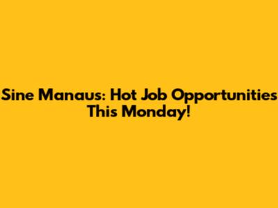 Sine Manaus: Hot Job Opportunities This Monday!