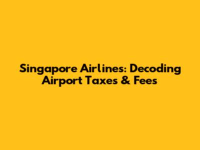 Singapore Airlines: Decoding Airport Taxes & Fees