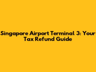 Singapore Airport Terminal 3: Your Tax Refund Guide