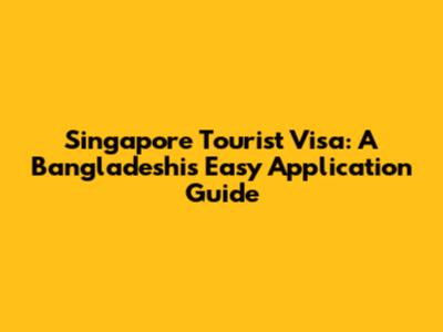 Singapore Tourist Visa: A Bangladeshi's Easy Application Guide