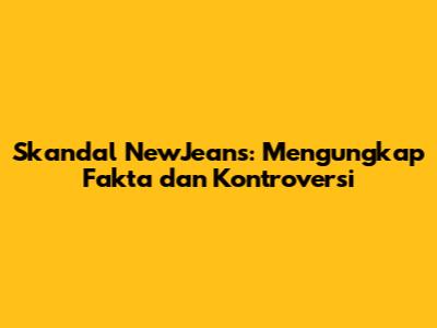 Skandal NewJeans: Mengungkap Fakta dan Kontroversi