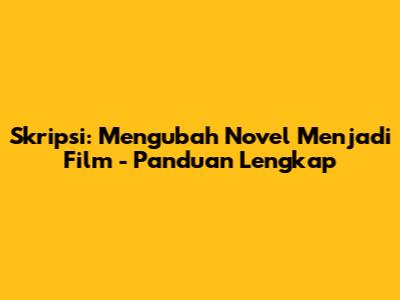 Skripsi: Mengubah Novel Menjadi Film - Panduan Lengkap