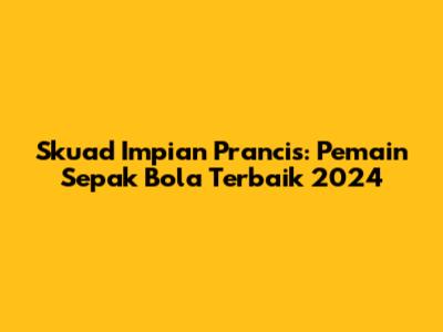 Skuad Impian Prancis: Pemain Sepak Bola Terbaik 2024