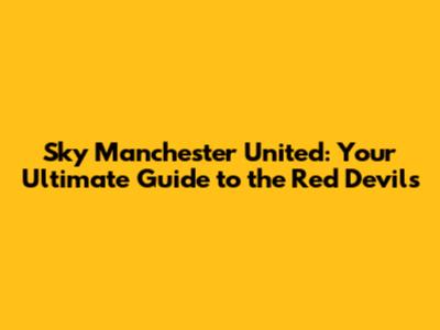 Sky Manchester United: Your Ultimate Guide to the Red Devils
