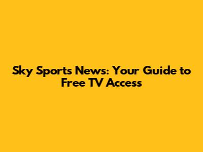 Sky Sports News: Your Guide to Free TV Access