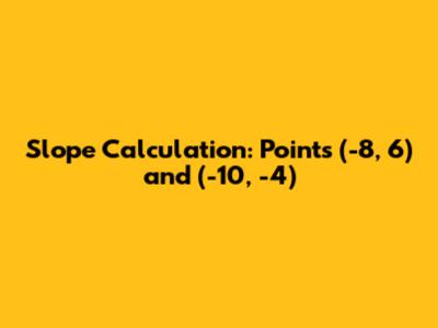 Slope Calculation: Points (-8, 6) and (-10, -4)
