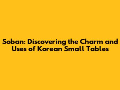 Soban: Discovering the Charm and Uses of Korean Small Tables