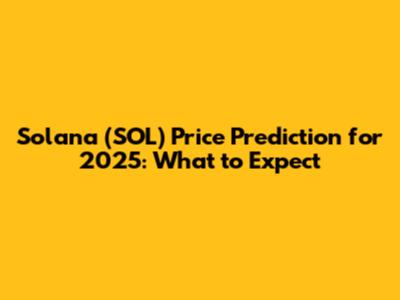 Solana (SOL) Price Prediction for 2025: What to Expect