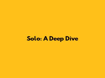 Solo: A Deep Dive