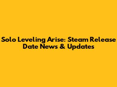 Solo Leveling Arise: Steam Release Date News & Updates