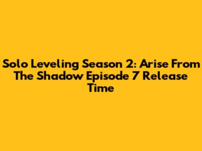 Solo Leveling Season 2: Arise From The Shadow Episode 7 Release Time