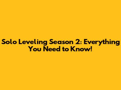 Solo Leveling Season 2: Everything You Need to Know!
