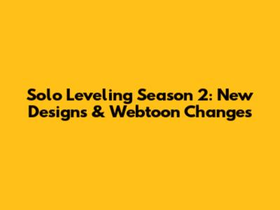 Solo Leveling Season 2: New Designs & Webtoon Changes