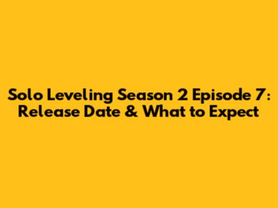 Solo Leveling Season 2 Episode 7: Release Date & What to Expect