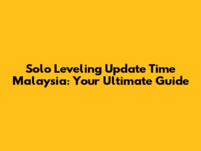 Solo Leveling Update Time Malaysia: Your Ultimate Guide