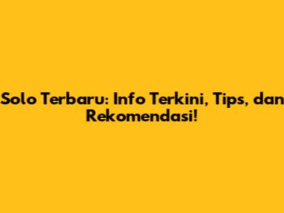 Solo Terbaru: Info Terkini, Tips, dan Rekomendasi!