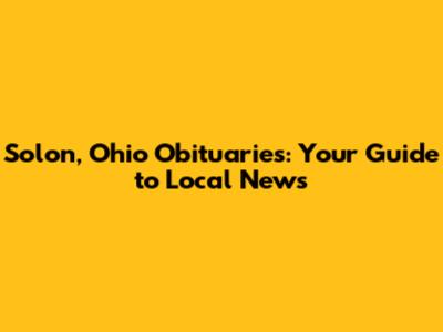 Solon, Ohio Obituaries: Your Guide to Local News