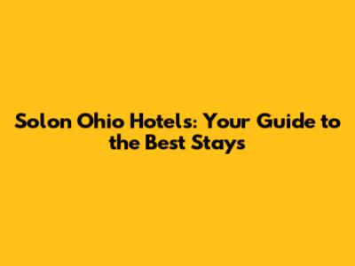 Solon Ohio Hotels: Your Guide to the Best Stays