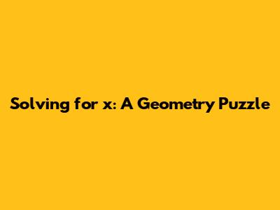 Solving for x: A Geometry Puzzle