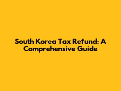 South Korea Tax Refund: A Comprehensive Guide