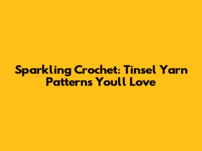 Sparkling Crochet: Tinsel Yarn Patterns You'll Love