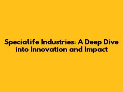 Specialife Industries: A Deep Dive into Innovation and Impact