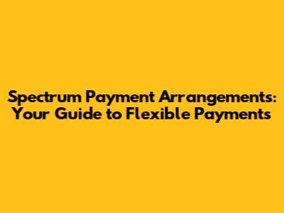 Spectrum Payment Arrangements: Your Guide to Flexible Payments