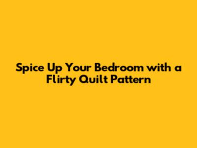 Spice Up Your Bedroom with a Flirty Quilt Pattern