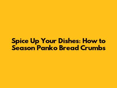 Spice Up Your Dishes: How to Season Panko Bread Crumbs
