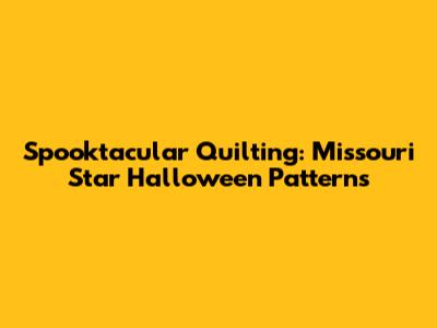 Spooktacular Quilting: Missouri Star Halloween Patterns