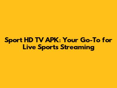 Sport HD TV APK: Your Go-To for Live Sports Streaming