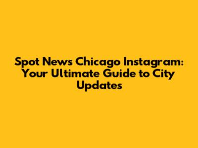Spot News Chicago Instagram: Your Ultimate Guide to City Updates