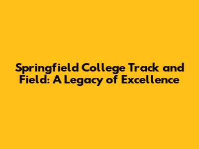 Springfield College Track and Field: A Legacy of Excellence
