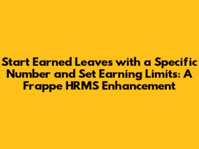 Start Earned Leaves with a Specific Number and Set Earning Limits: A Frappe HRMS Enhancement