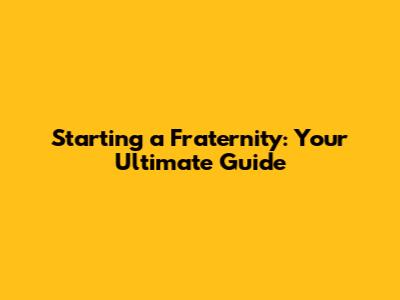 Starting a Fraternity: Your Ultimate Guide