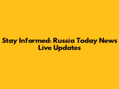 Stay Informed: Russia Today News Live Updates