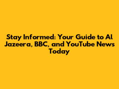 Stay Informed: Your Guide to Al Jazeera, BBC, and YouTube News Today