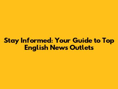 Stay Informed: Your Guide to Top English News Outlets