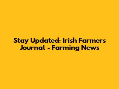 Stay Updated: Irish Farmers Journal - Farming News
