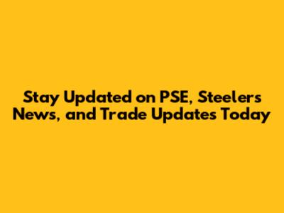Stay Updated on PSE, Steelers News, and Trade Updates Today