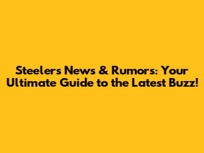 Steelers News & Rumors: Your Ultimate Guide to the Latest Buzz!