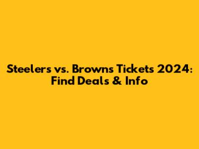Steelers vs. Browns Tickets 2024: Find Deals & Info