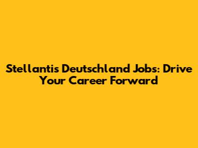 Stellantis Deutschland Jobs: Drive Your Career Forward