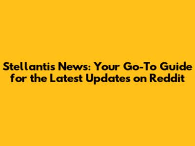Stellantis News: Your Go-To Guide for the Latest Updates on Reddit