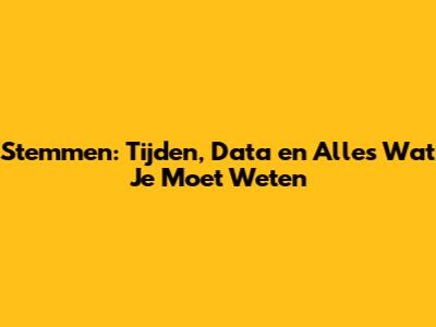 Stemmen: Tijden, Data en Alles Wat Je Moet Weten