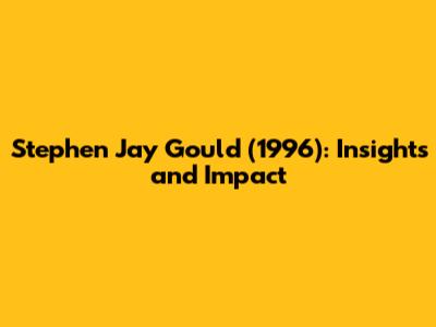 Stephen Jay Gould (1996): Insights and Impact