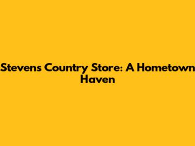 Steven's Country Store: A Hometown Haven