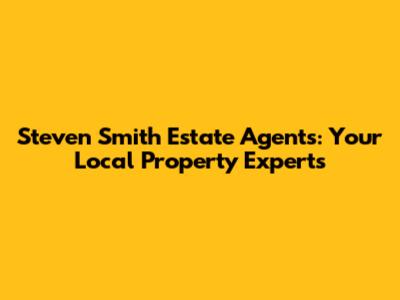 Steven Smith Estate Agents: Your Local Property Experts
