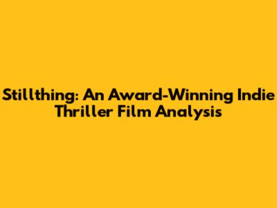 Stillthing: An Award-Winning Indie Thriller Film Analysis