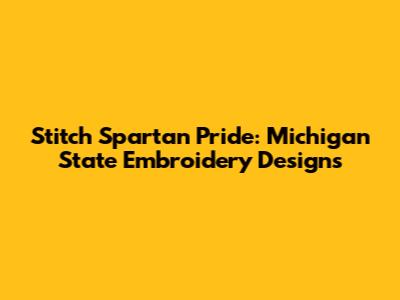 Stitch Spartan Pride: Michigan State Embroidery Designs